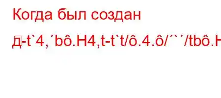 Когда был создан д-t`4,b.H4,t-t`t/.4./`/tb.H4.-t`,4`-t.c4/tb.H4,4/-

